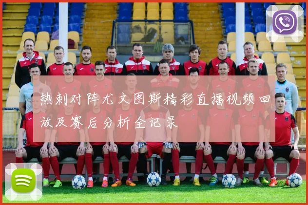 热刺对阵尤文图斯精彩直播视频回放及赛后分析全记录