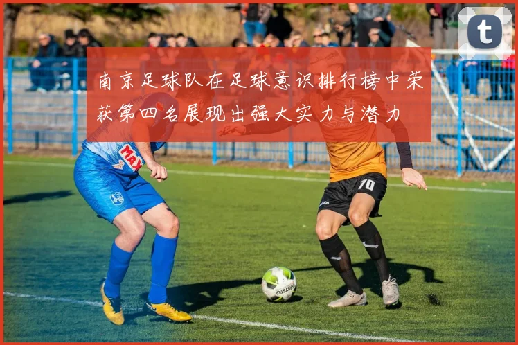 南京足球队在足球意识排行榜中荣获第四名展现出强大实力与潜力