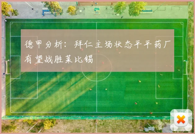 德甲分析：拜仁主场状态平平药厂有望战胜莱比锡